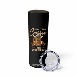 Funny Carpenter Woodworking Skinny Tumbler First I Drink Coffe Then I Build Things TS14 Print Your Wear