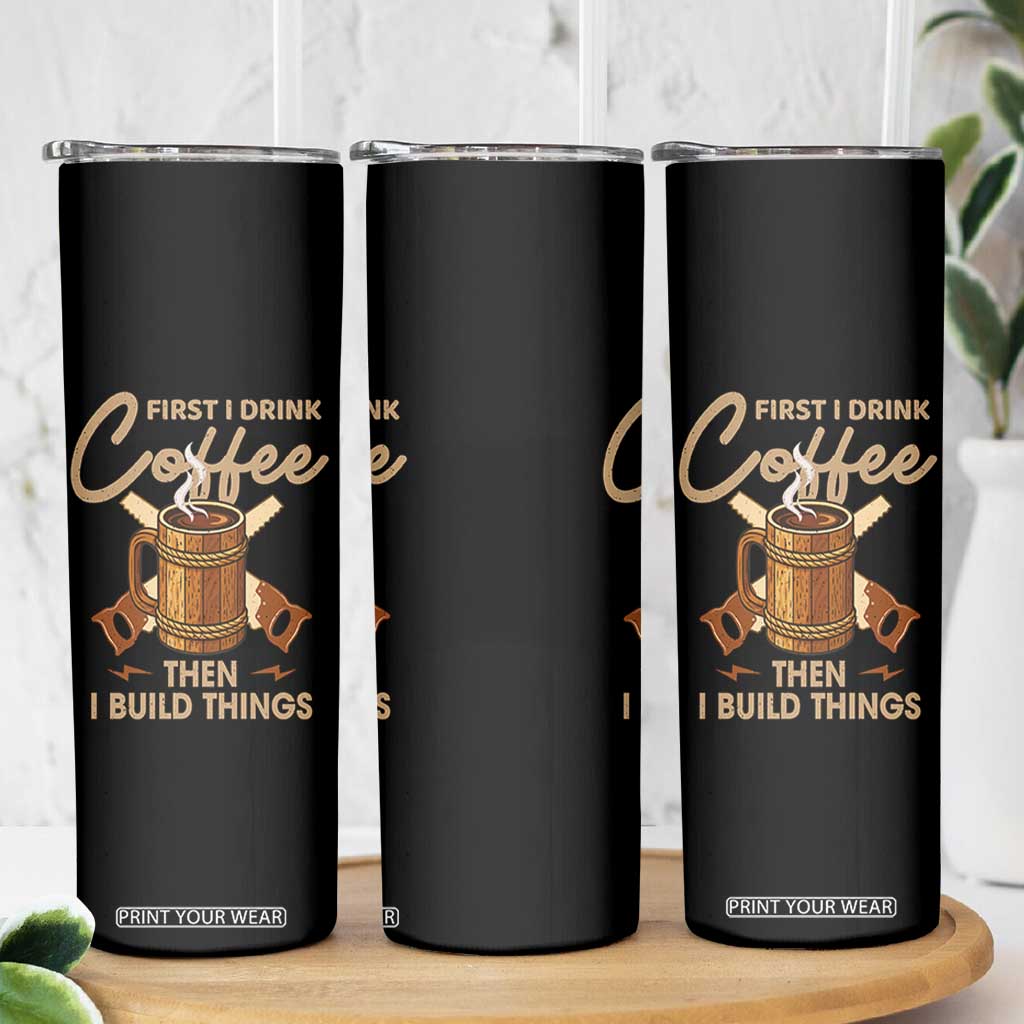 Funny Carpenter Woodworking Skinny Tumbler First I Drink Coffe Then I Build Things TS14 Print Your Wear