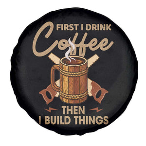 Funny Carpenter Woodworking Spare Tire Cover First I Drink Coffe Then I Build Things TS14 Print Your Wear