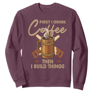 Funny Carpenter Woodworking Sweatshirt First I Drink Coffe Then I Build Things TS14 Maroon Print Your Wear