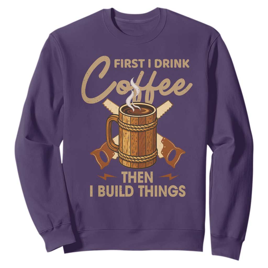 Funny Carpenter Woodworking Sweatshirt First I Drink Coffe Then I Build Things TS14 Purple Print Your Wear
