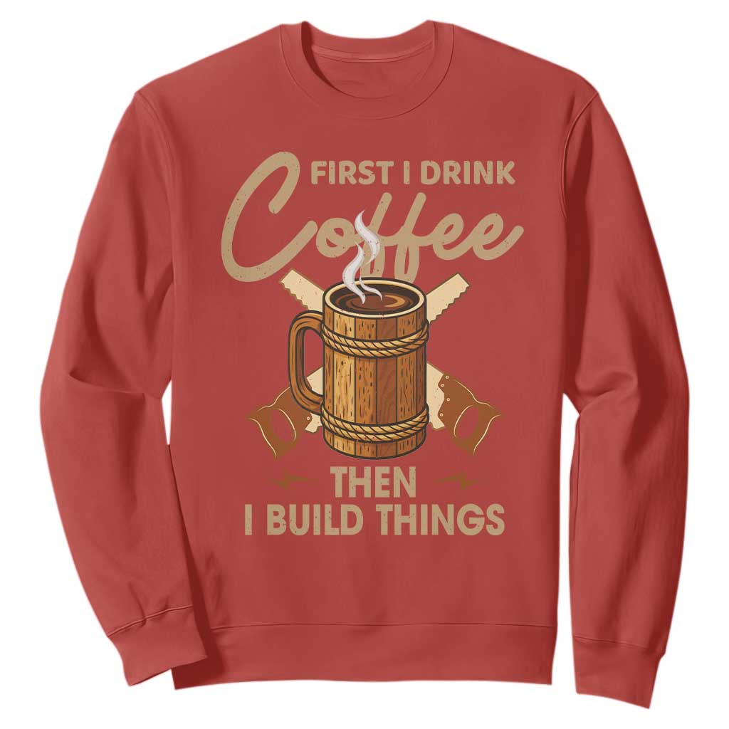 Funny Carpenter Woodworking Sweatshirt First I Drink Coffe Then I Build Things TS14 Red Print Your Wear