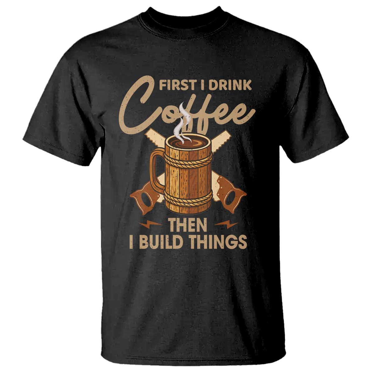 Funny Carpenter Woodworking T Shirt First I Drink Coffe Then I Build Things TS14 Black Print Your Wear