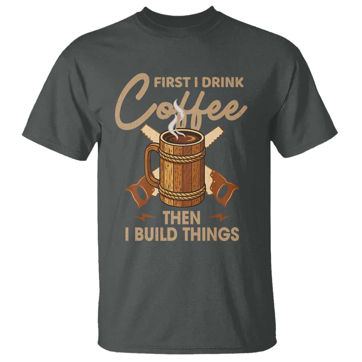 Funny Carpenter Woodworking T Shirt First I Drink Coffe Then I Build Things TS14 Dark Heather Print Your Wear