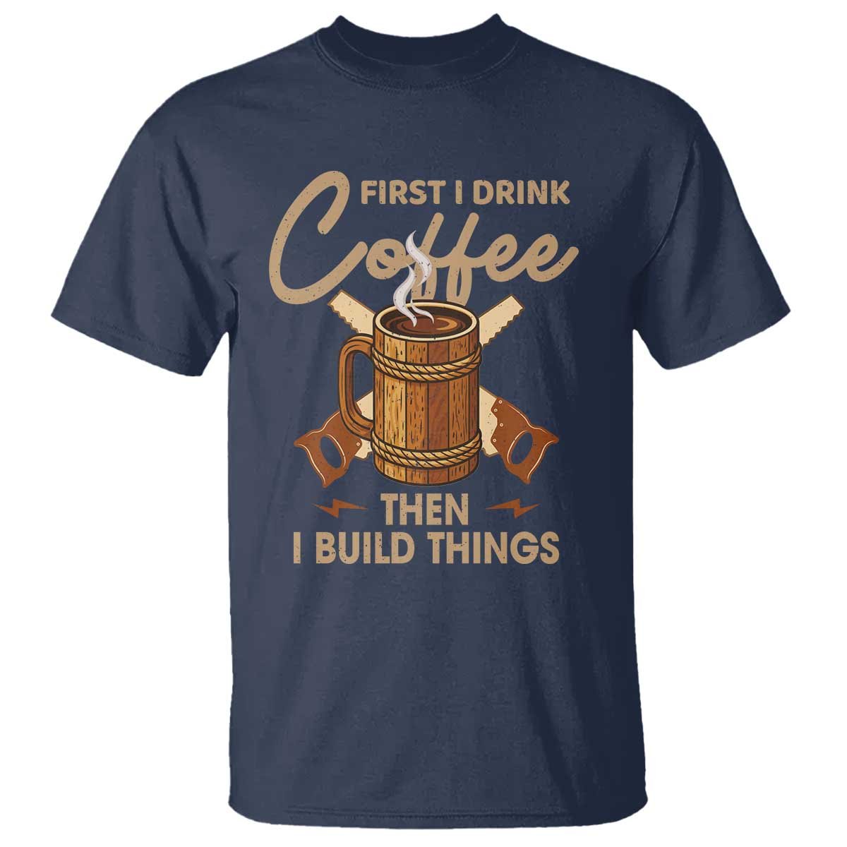 Funny Carpenter Woodworking T Shirt First I Drink Coffe Then I Build Things TS14 Navy Print Your Wear