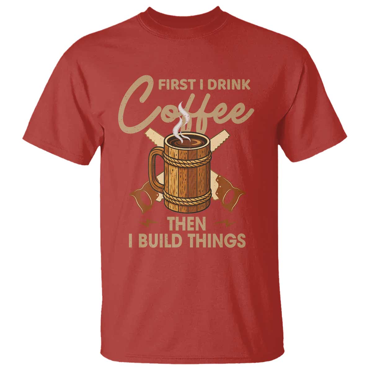 Funny Carpenter Woodworking T Shirt First I Drink Coffe Then I Build Things TS14 Red Print Your Wear
