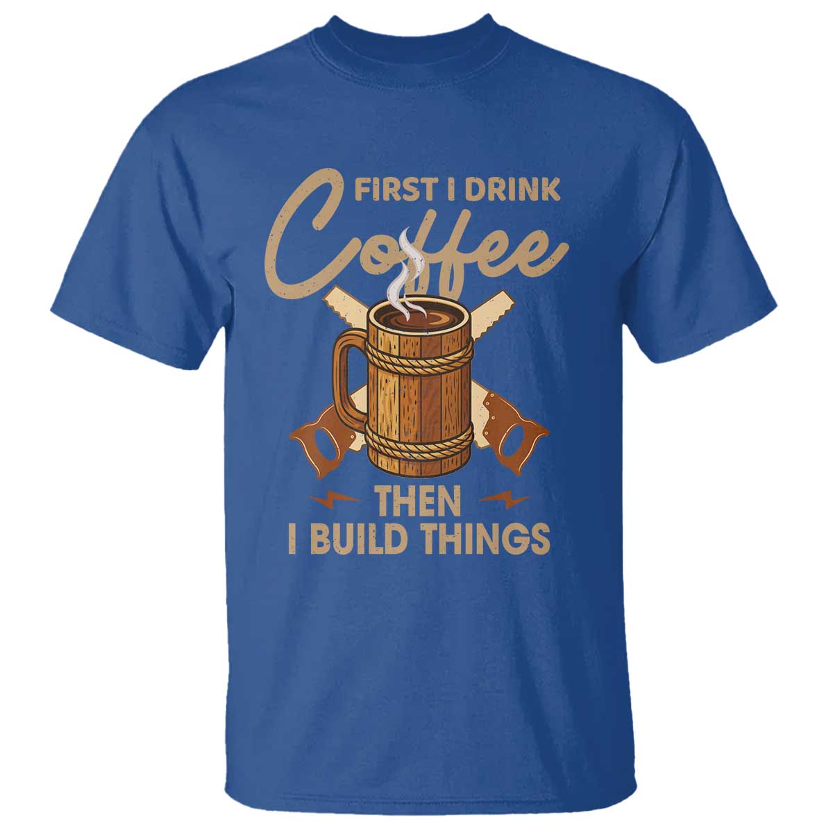 Funny Carpenter Woodworking T Shirt First I Drink Coffe Then I Build Things TS14 Royal Blue Print Your Wear