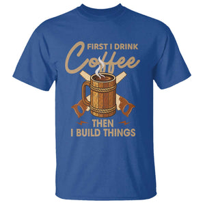 Funny Carpenter Woodworking T Shirt First I Drink Coffe Then I Build Things TS14 Royal Blue Print Your Wear