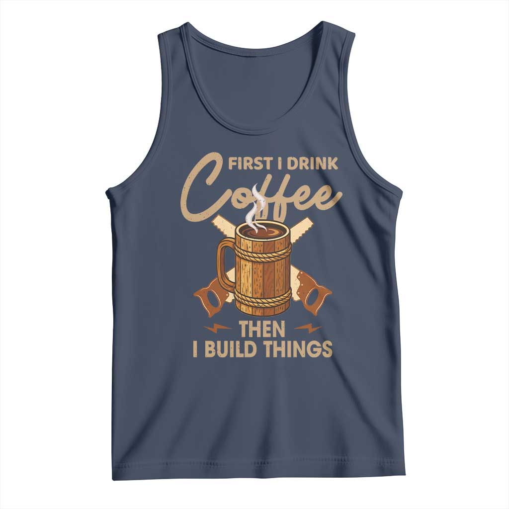 Funny Carpenter Woodworking Tank Top First I Drink Coffe Then I Build Things TS14 Navy Print Your Wear