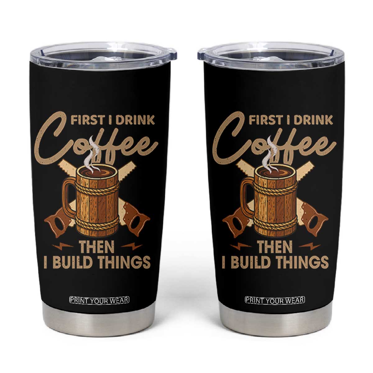 Funny Carpenter Woodworking Tumbler Cup First I Drink Coffe Then I Build Things TS14 Black Print Your Wear
