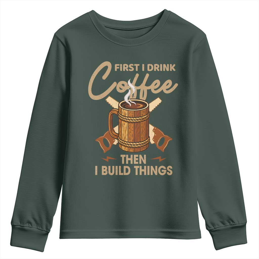 Funny Carpenter Woodworking Youth Sweatshirt First I Drink Coffe Then I Build Things TS14 Dark Forest Green Print Your Wear