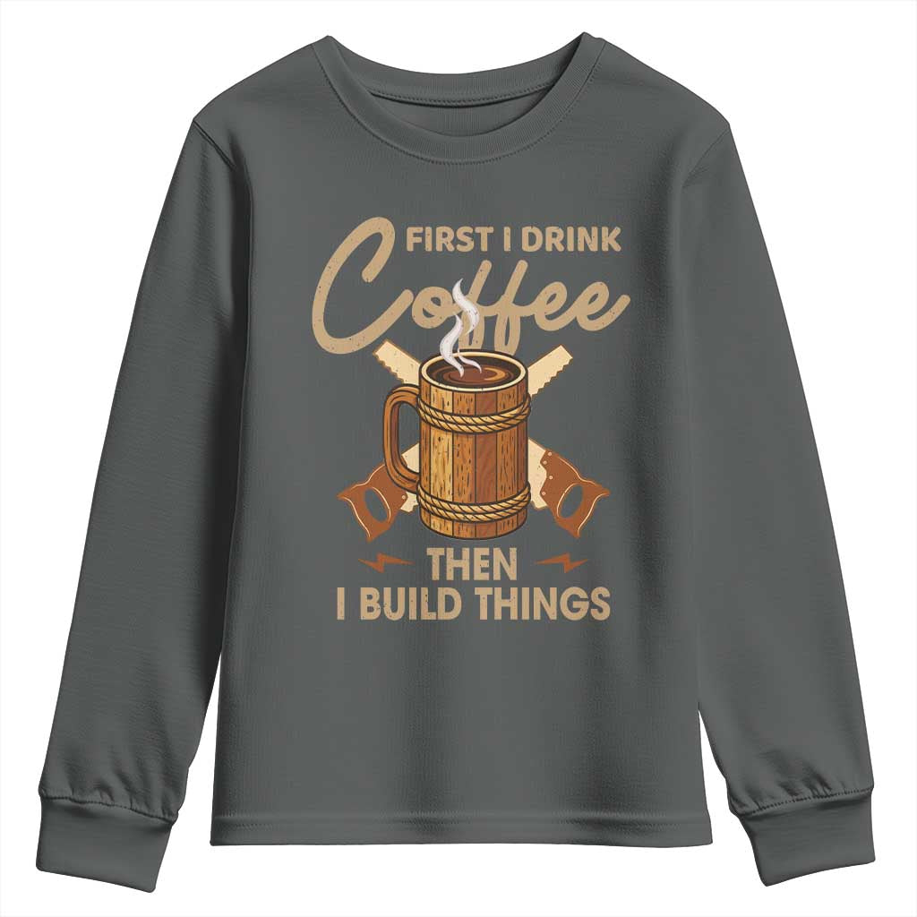 Funny Carpenter Woodworking Youth Sweatshirt First I Drink Coffe Then I Build Things TS14 Dark Heather Print Your Wear