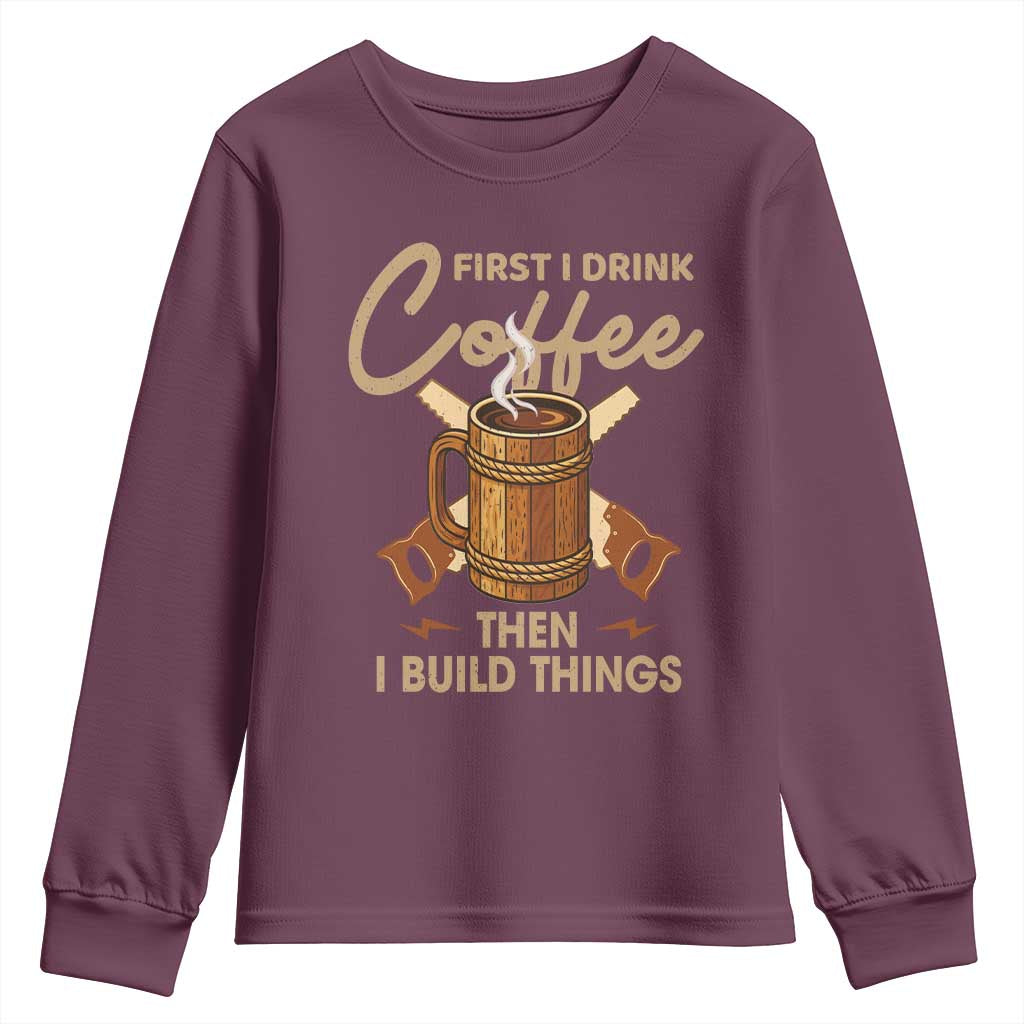 Funny Carpenter Woodworking Youth Sweatshirt First I Drink Coffe Then I Build Things TS14 Maroon Print Your Wear