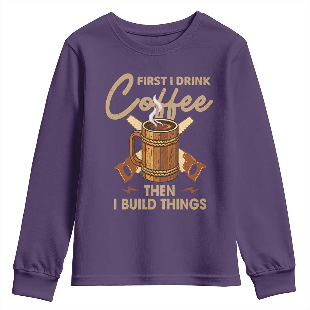 Funny Carpenter Woodworking Youth Sweatshirt First I Drink Coffe Then I Build Things TS14 Purple Print Your Wear