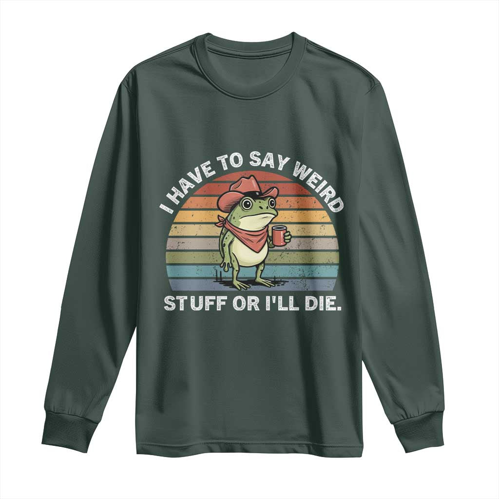 Funny Frog Cowboy Meme Long Sleeve Shirt I Have to Say Weird Stuff Or I Will Die TS14 Dark Forest Green Print Your Wear