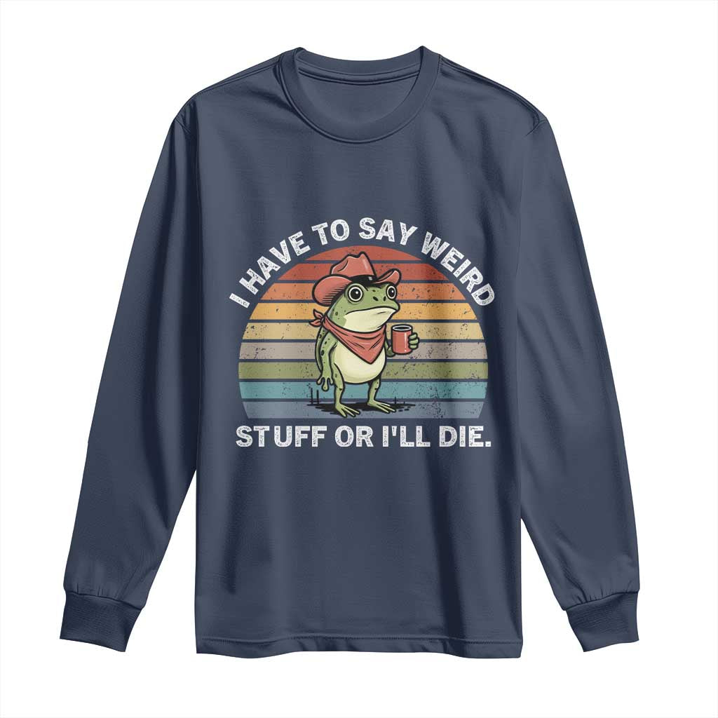 Funny Frog Cowboy Meme Long Sleeve Shirt I Have to Say Weird Stuff Or I Will Die TS14 Navy Print Your Wear