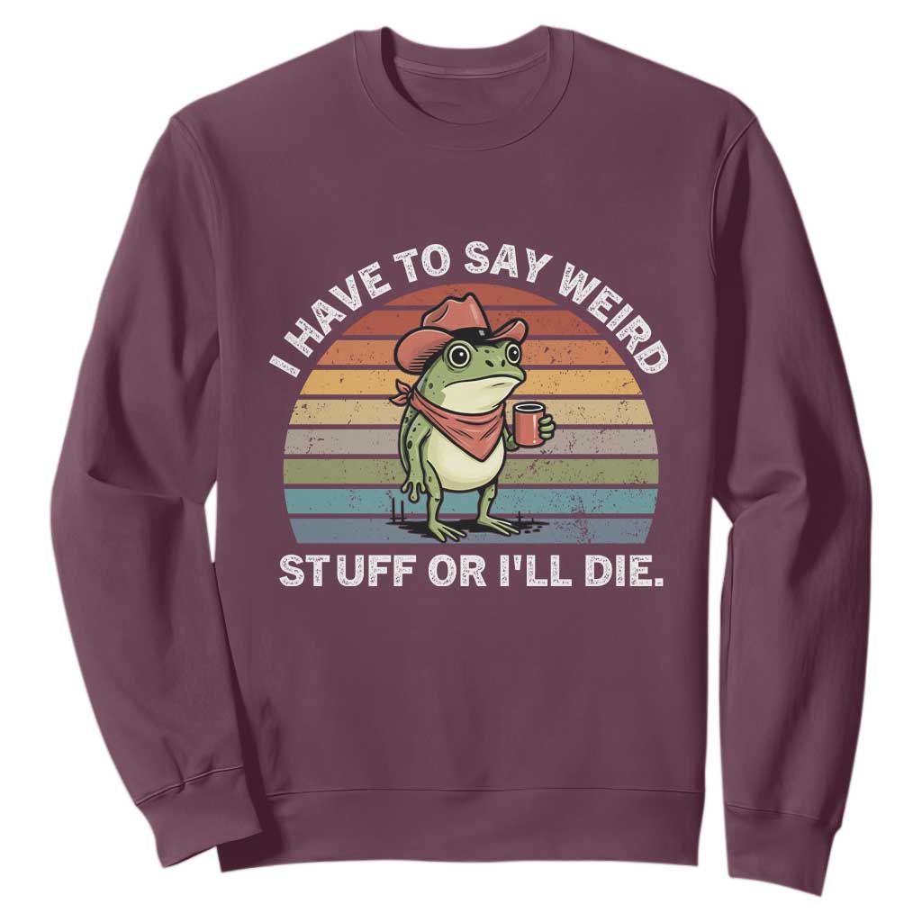 Funny Frog Cowboy Meme Sweatshirt I Have to Say Weird Stuff Or I Will Die TS14 Maroon Print Your Wear