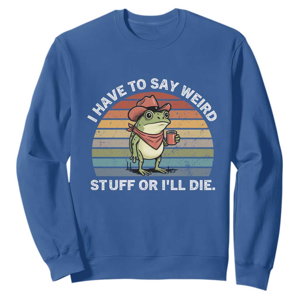 Funny Frog Cowboy Meme Sweatshirt I Have to Say Weird Stuff Or I Will Die TS14 Royal Blue Print Your Wear