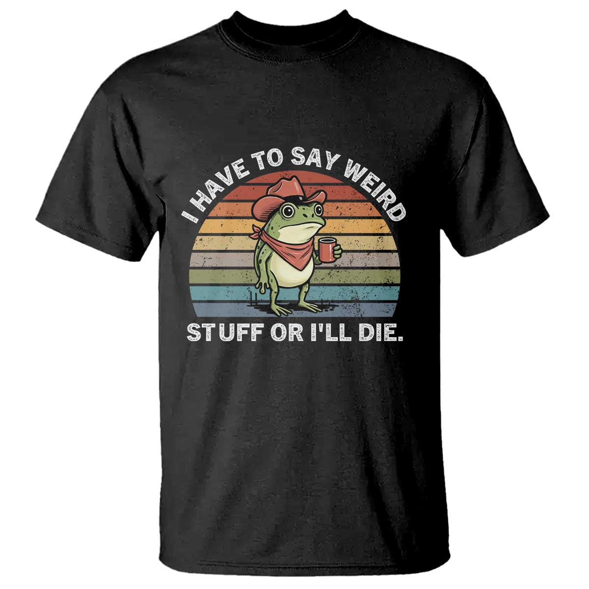 Funny Frog Cowboy Meme T Shirt I Have to Say Weird Stuff Or I Will Die TS14 Black Print Your Wear