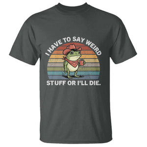 Funny Frog Cowboy Meme T Shirt I Have to Say Weird Stuff Or I Will Die TS14 Dark Heather Print Your Wear