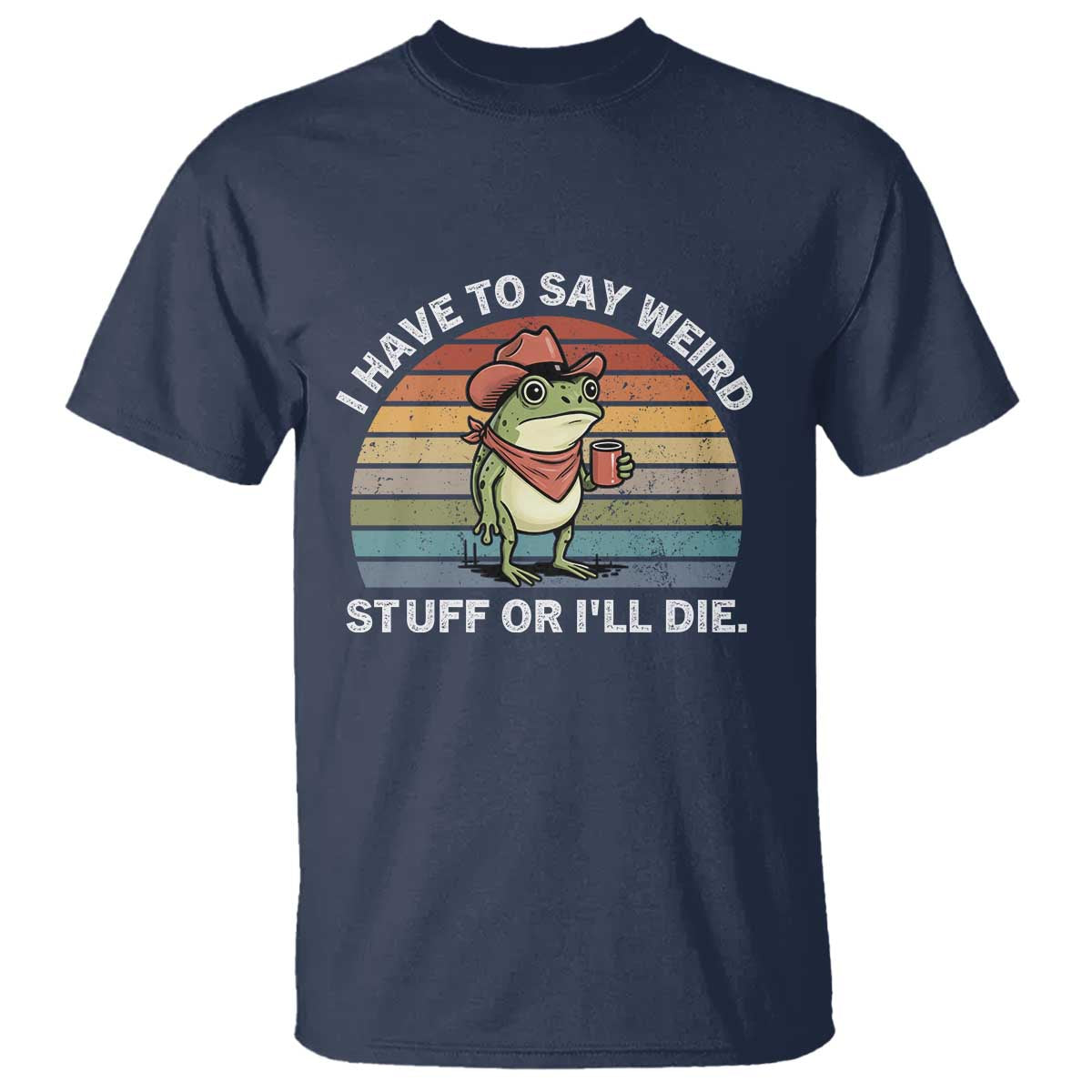 Funny Frog Cowboy Meme T Shirt I Have to Say Weird Stuff Or I Will Die TS14 Navy Print Your Wear