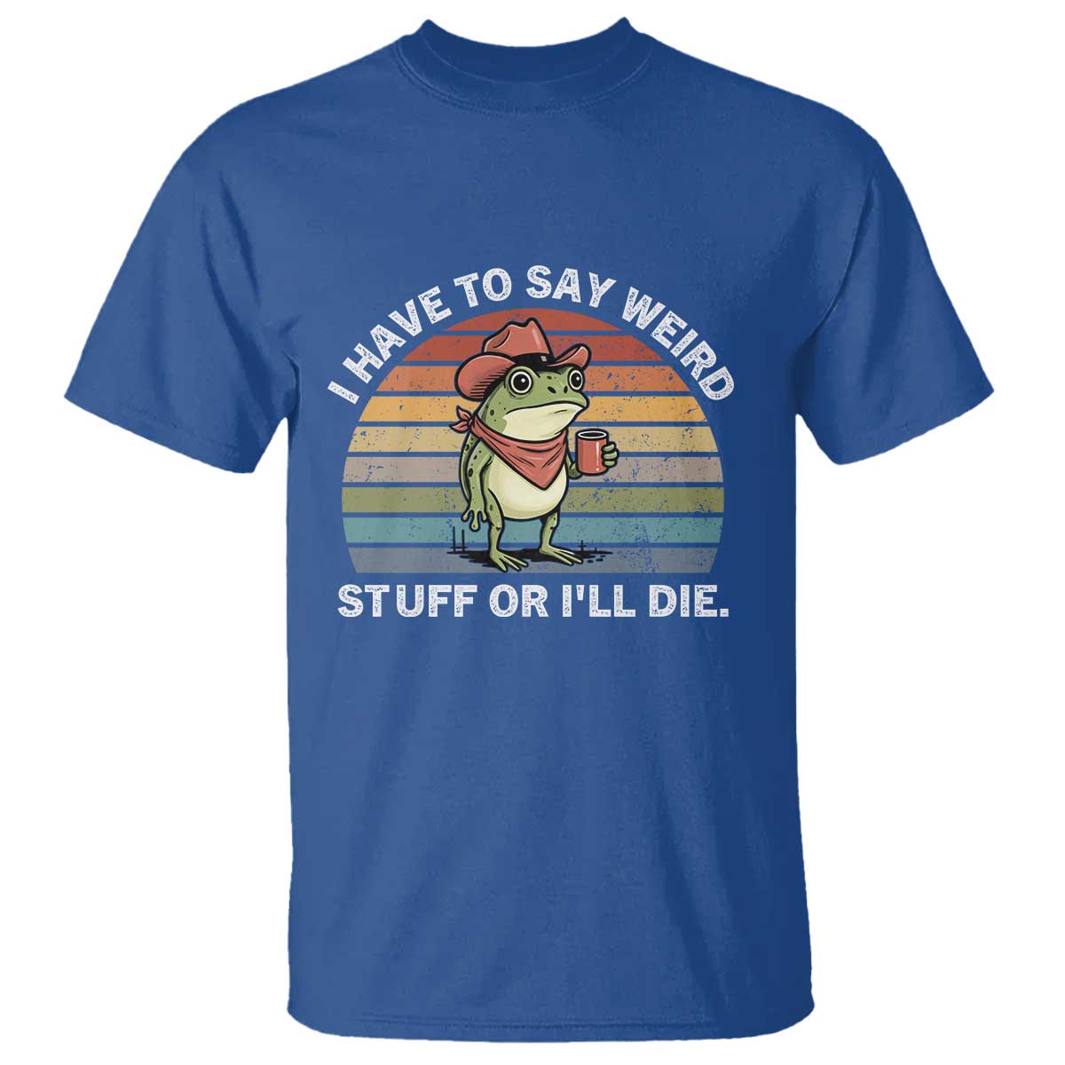 Funny Frog Cowboy Meme T Shirt I Have to Say Weird Stuff Or I Will Die TS14 Royal Blue Print Your Wear