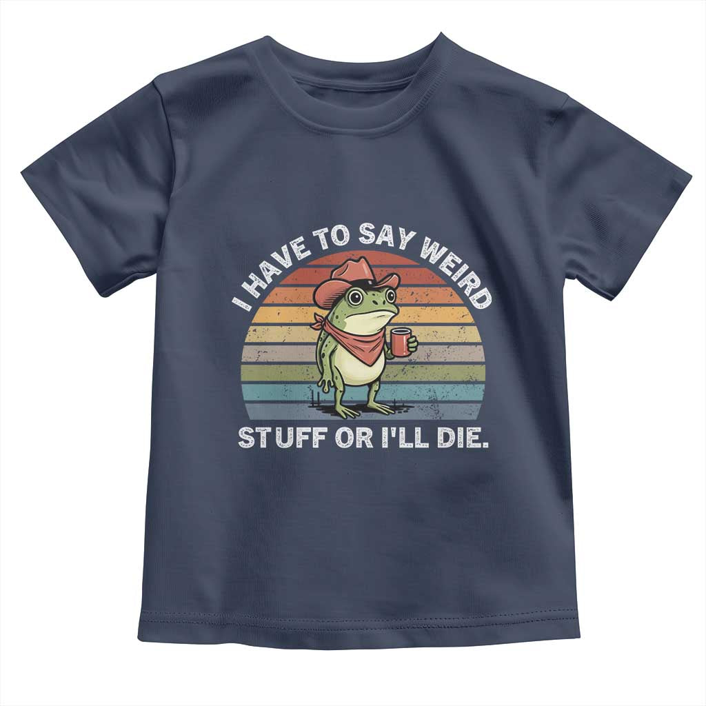 Funny Frog Cowboy Meme Toddler T Shirt I Have to Say Weird Stuff Or I Will Die TS14 Navy Print Your Wear