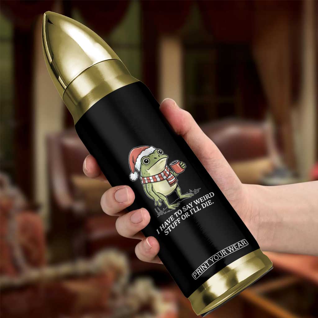 Funny Frog Christmas Meme Bullet Tumbler I Have to Say Weird Stuff Or I Will Die TS14 Print Your Wear