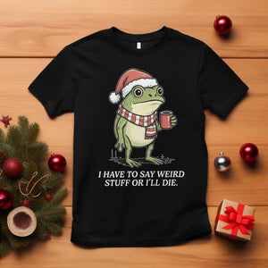 Funny Frog Christmas Meme T Shirt I Have to Say Weird Stuff Or I Will Die TS14 Black Print Your Wear