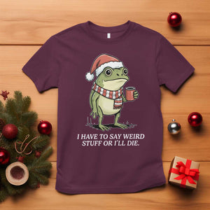Funny Frog Christmas Meme T Shirt I Have to Say Weird Stuff Or I Will Die TS14 Maroon Print Your Wear