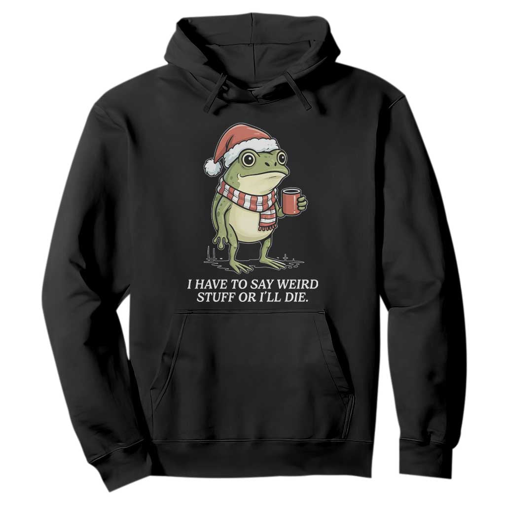 Funny Frog Christmas Meme Hoodie I Have to Say Weird Stuff Or I Will Die TS14 Black Print Your Wear