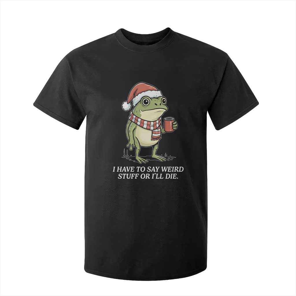 Funny Frog Christmas Meme T Shirt For Kid I Have to Say Weird Stuff Or I Will Die TS14 Black Print Your Wear