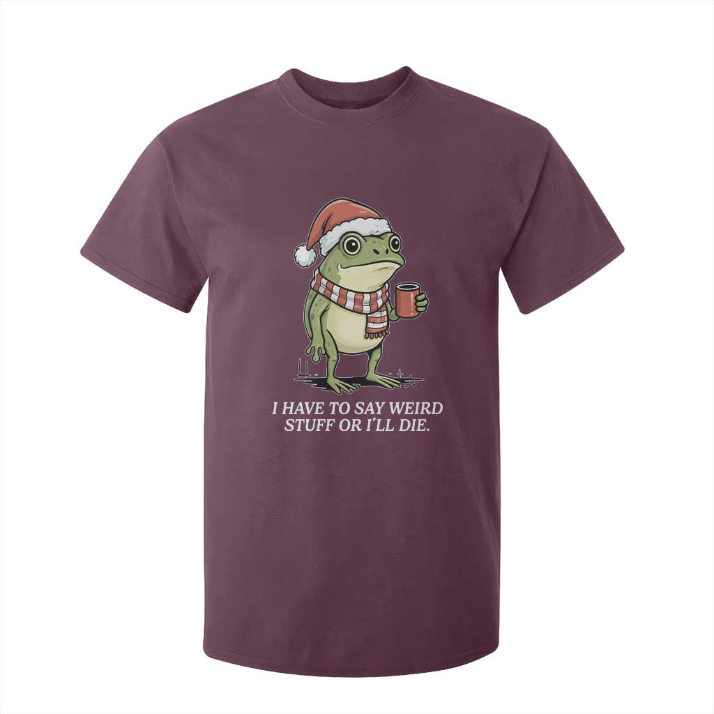 Funny Frog Christmas Meme T Shirt For Kid I Have to Say Weird Stuff Or I Will Die TS14 Maroon Print Your Wear