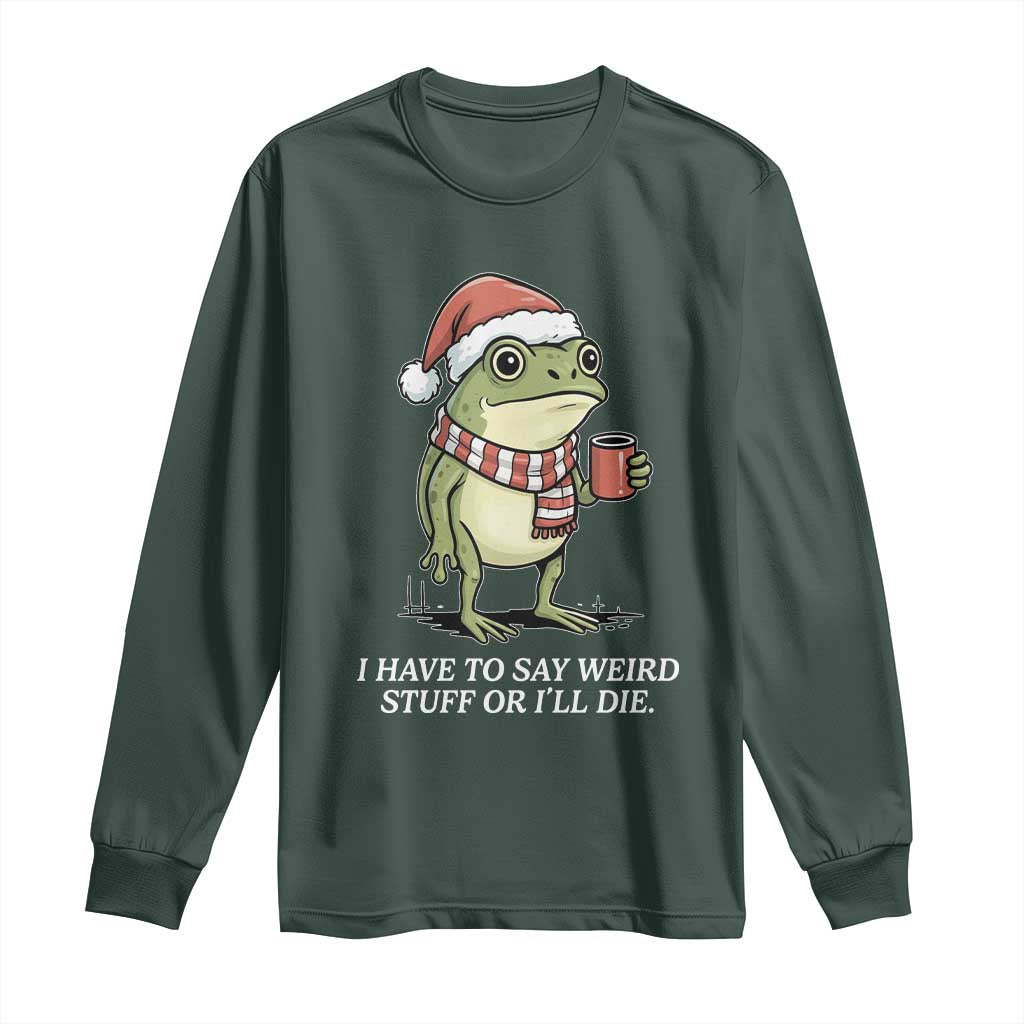 Funny Frog Christmas Meme Long Sleeve Shirt I Have to Say Weird Stuff Or I Will Die TS14 Dark Forest Green Print Your Wear
