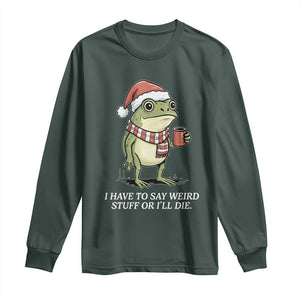 Funny Frog Christmas Meme Long Sleeve Shirt I Have to Say Weird Stuff Or I Will Die TS14 Dark Forest Green Print Your Wear