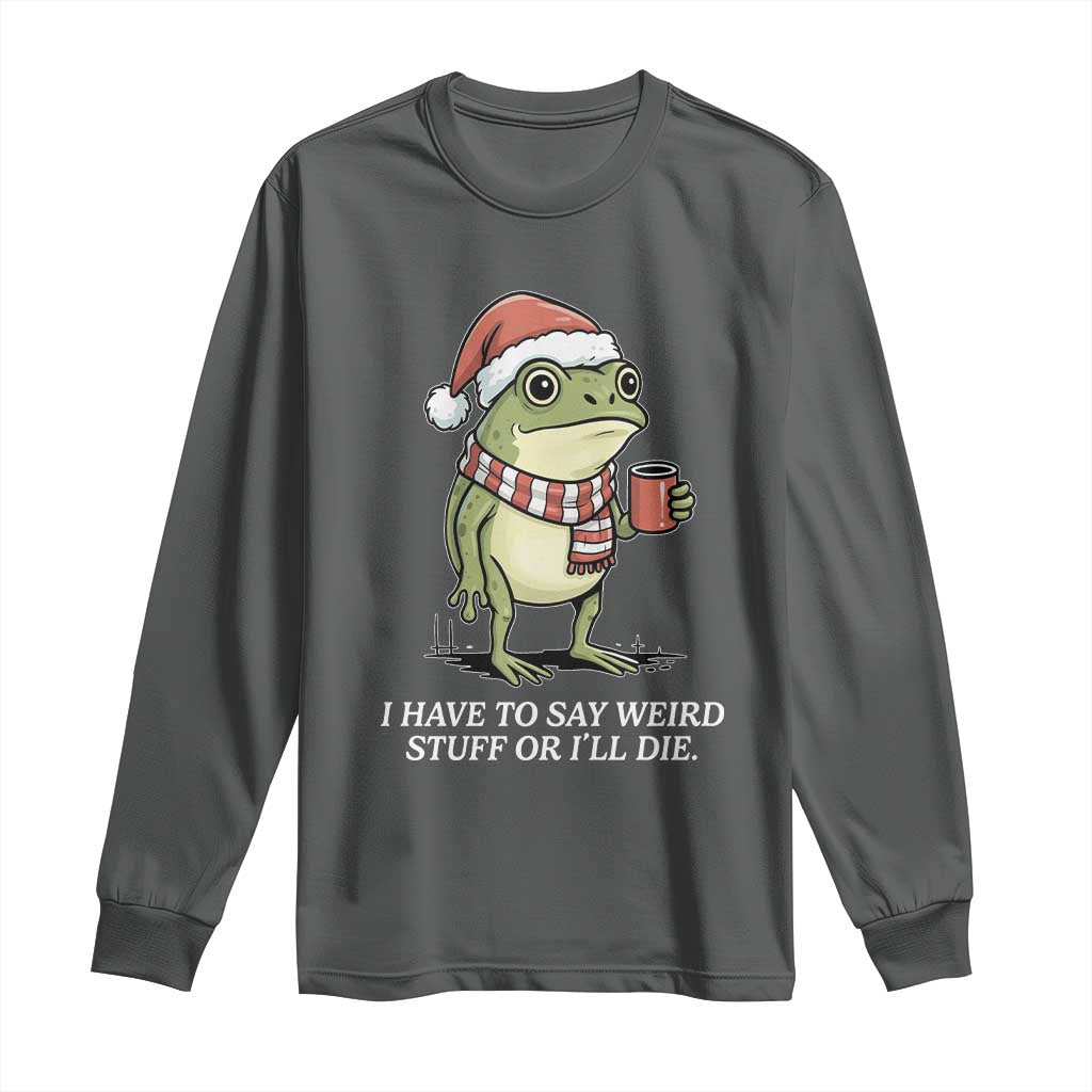 Funny Frog Christmas Meme Long Sleeve Shirt I Have to Say Weird Stuff Or I Will Die TS14 Dark Heather Print Your Wear