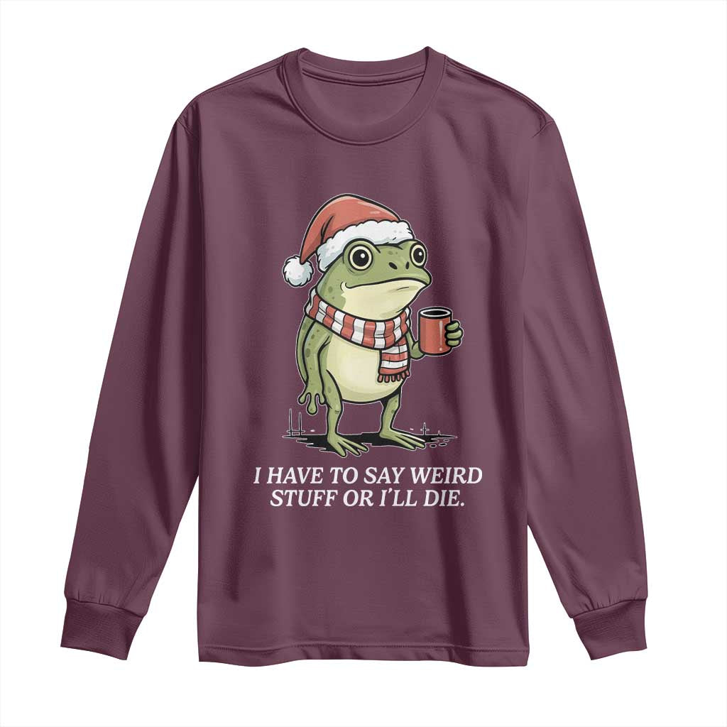 Funny Frog Christmas Meme Long Sleeve Shirt I Have to Say Weird Stuff Or I Will Die TS14 Maroon Print Your Wear