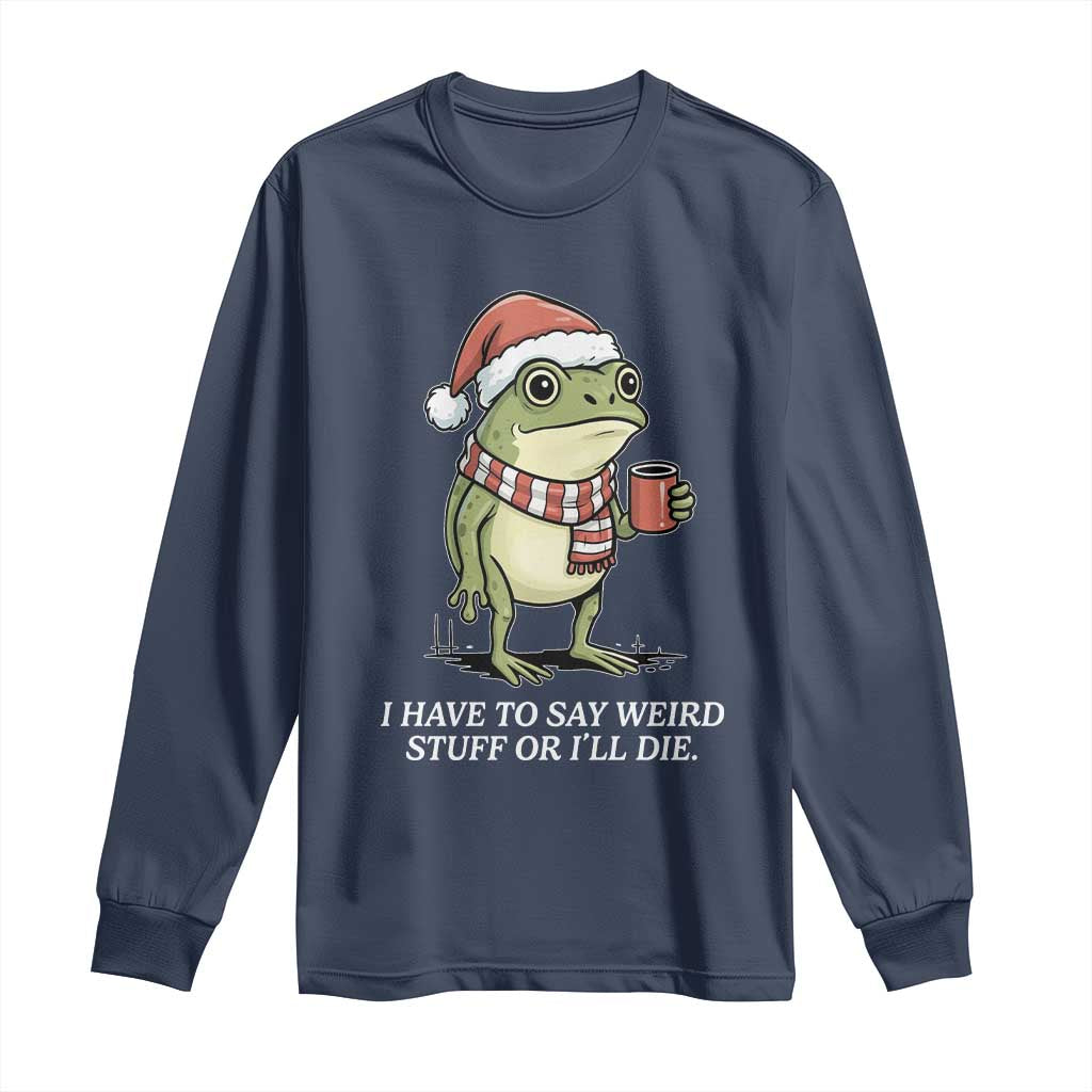 Funny Frog Christmas Meme Long Sleeve Shirt I Have to Say Weird Stuff Or I Will Die TS14 Navy Print Your Wear