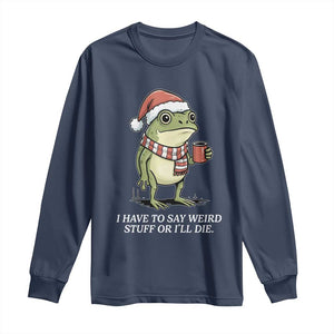 Funny Frog Christmas Meme Long Sleeve Shirt I Have to Say Weird Stuff Or I Will Die TS14 Navy Print Your Wear