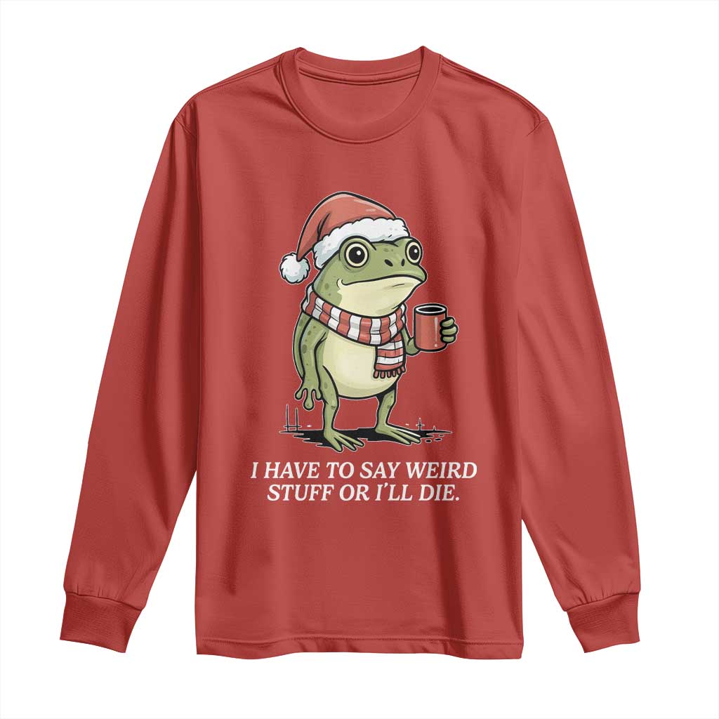 Funny Frog Christmas Meme Long Sleeve Shirt I Have to Say Weird Stuff Or I Will Die TS14 Red Print Your Wear