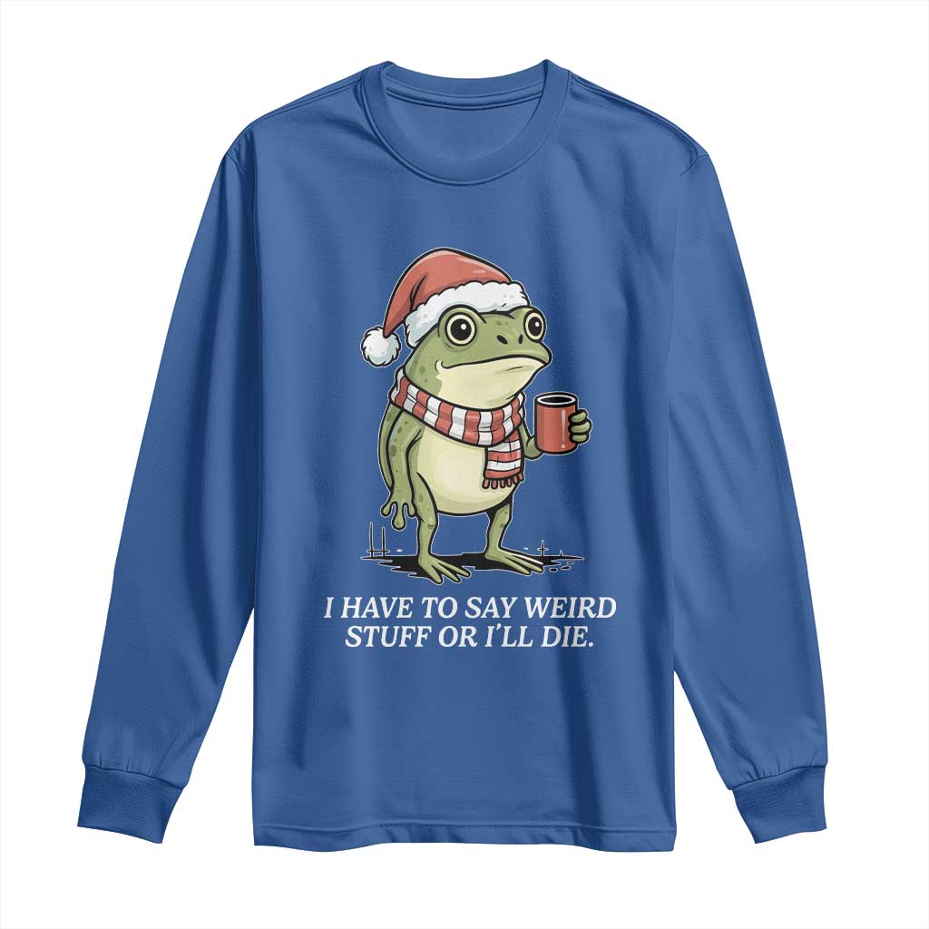 Funny Frog Christmas Meme Long Sleeve Shirt I Have to Say Weird Stuff Or I Will Die TS14 Royal Blue Print Your Wear