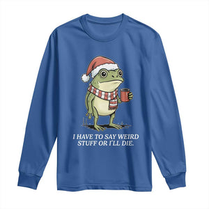 Funny Frog Christmas Meme Long Sleeve Shirt I Have to Say Weird Stuff Or I Will Die TS14 Royal Blue Print Your Wear