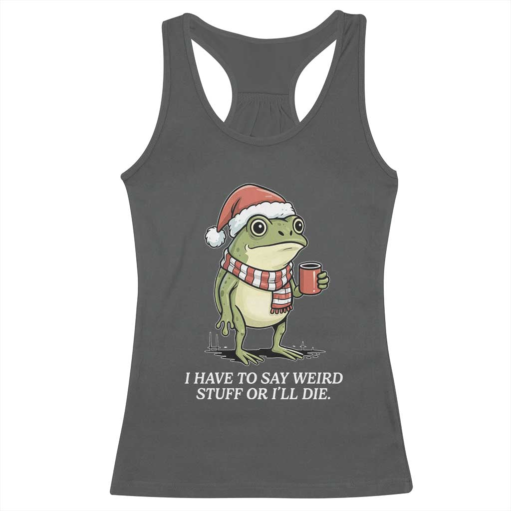 Funny Frog Christmas Meme Racerback Tank Top I Have to Say Weird Stuff Or I Will Die TS14 Dark Heather Print Your Wear