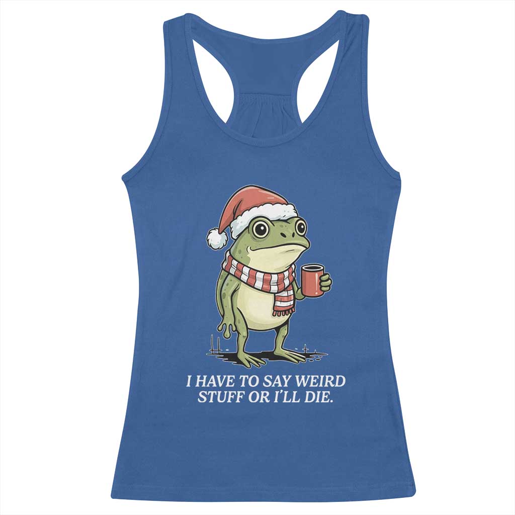 Funny Frog Christmas Meme Racerback Tank Top I Have to Say Weird Stuff Or I Will Die TS14 Royal Blue Print Your Wear