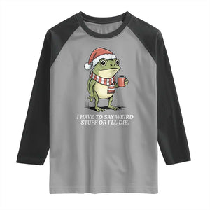 Funny Frog Christmas Meme Raglan Shirt I Have to Say Weird Stuff Or I Will Die TS14 Sport Gray Black Print Your Wear