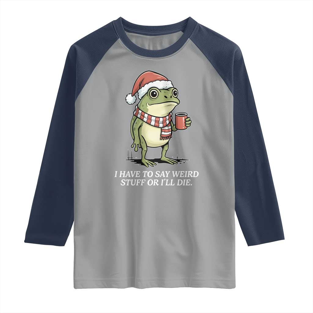 Funny Frog Christmas Meme Raglan Shirt I Have to Say Weird Stuff Or I Will Die TS14 Sport Gray Navy Print Your Wear