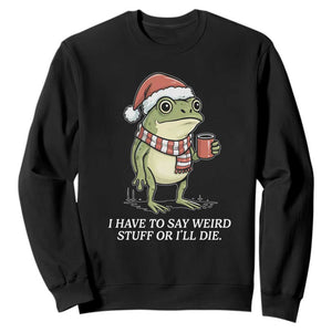 Funny Frog Christmas Meme Sweatshirt I Have to Say Weird Stuff Or I Will Die TS14 Black Print Your Wear