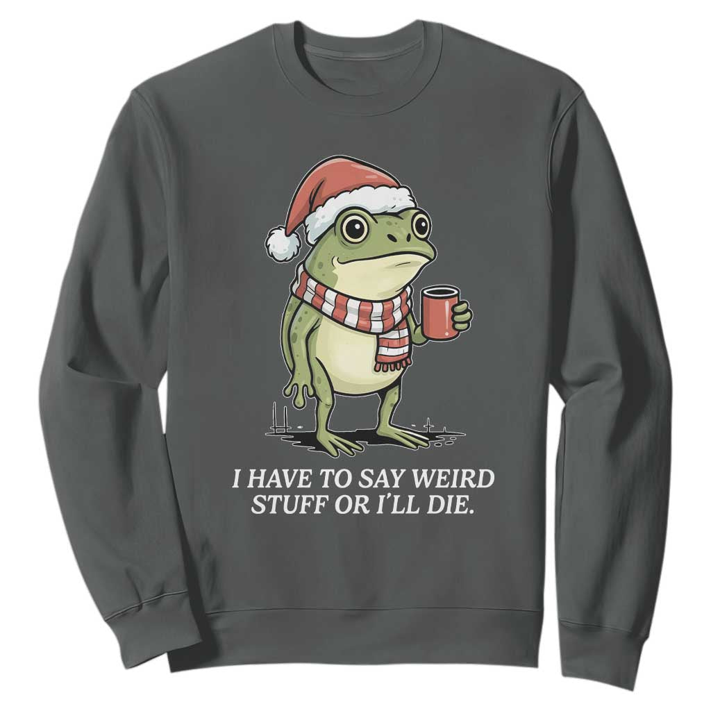 Funny Frog Christmas Meme Sweatshirt I Have to Say Weird Stuff Or I Will Die TS14 Dark Heather Print Your Wear