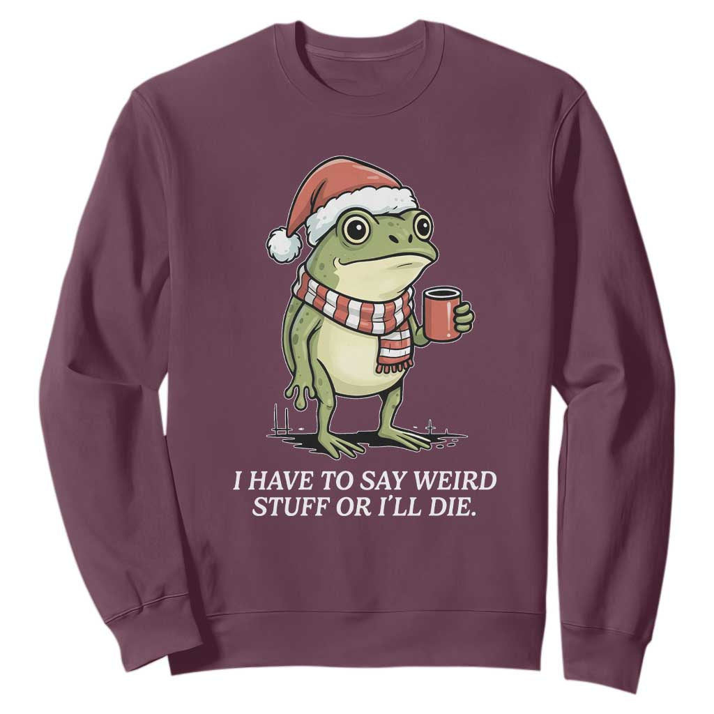 Funny Frog Christmas Meme Sweatshirt I Have to Say Weird Stuff Or I Will Die TS14 Maroon Print Your Wear