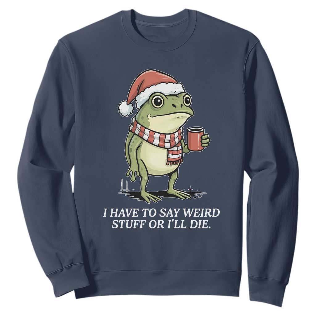 Funny Frog Christmas Meme Sweatshirt I Have to Say Weird Stuff Or I Will Die TS14 Navy Print Your Wear